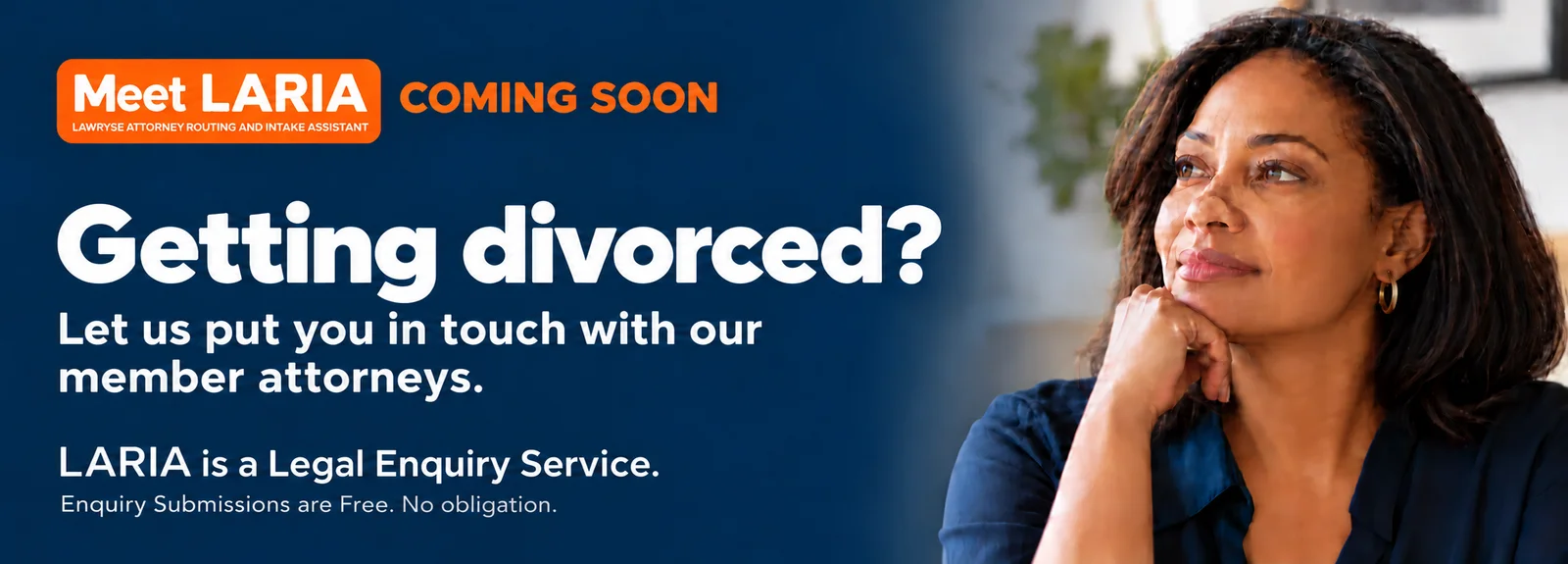 Meet LARIA, coming soon. Getting divorced? Let us put you in touch with our member attorneys. Enquiry submissions are free, no obligation.